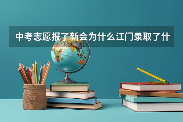 中考志愿报了新会为什么江门录取了什么意思