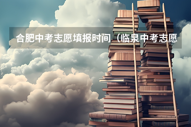 合肥中考志愿填报时间（临泉中考志愿填报时间）