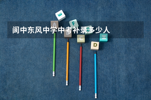阆中东风中学中考补录多少人
