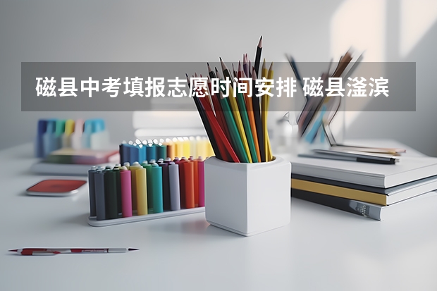 磁县中考填报志愿时间安排 磁县滏滨中学中考分数线