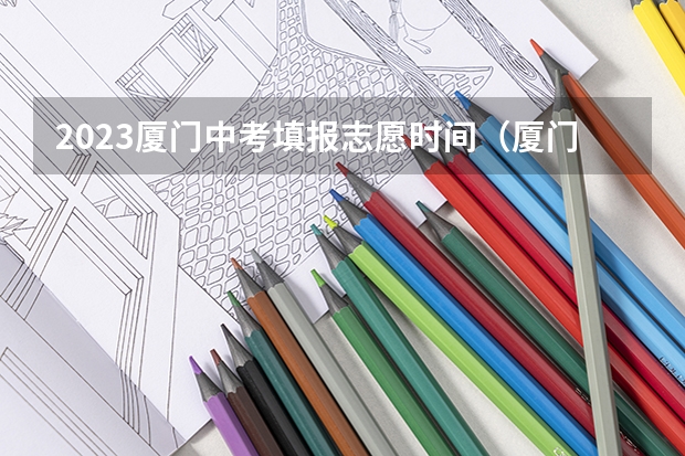 2023厦门中考填报志愿时间（厦门中考志愿可以填几个学校）