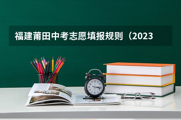 福建莆田中考志愿填报规则（2023莆田中考切线时间）