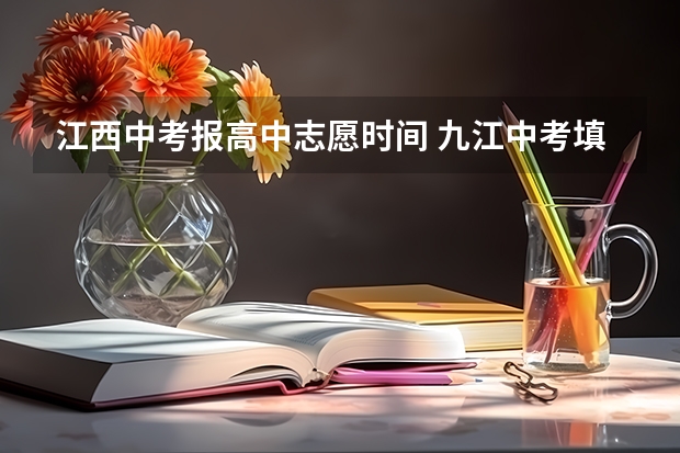 江西中考报高中志愿时间 九江中考填报志愿时间