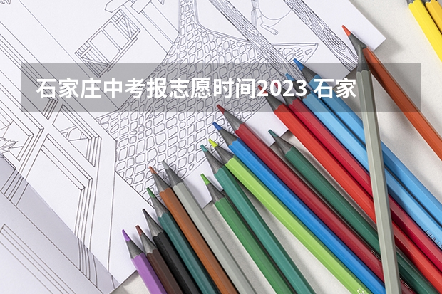 石家庄中考报志愿时间2023 石家庄市中考填志愿是在学校还是家里