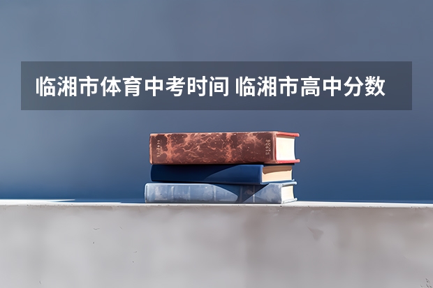 临湘市体育中考时间 临湘市高中分数线录取线