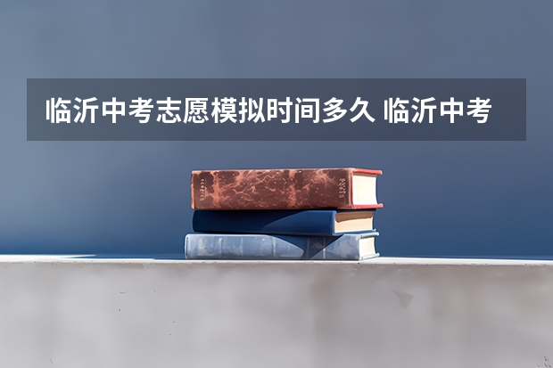 临沂中考志愿模拟时间多久 临沂中考填志愿时间