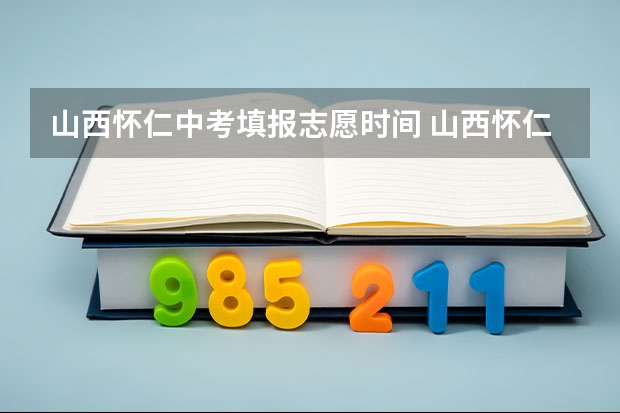 山西怀仁中考填报志愿时间 山西怀仁中考分数线