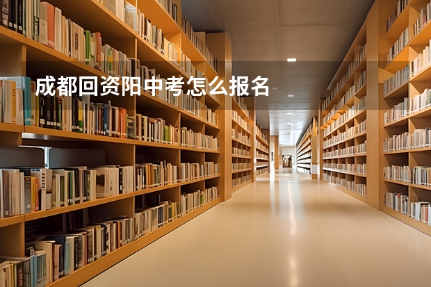 成都回资阳中考怎么报名