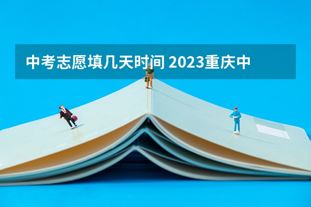 中考志愿填几天时间 2023重庆中考志愿填报时间