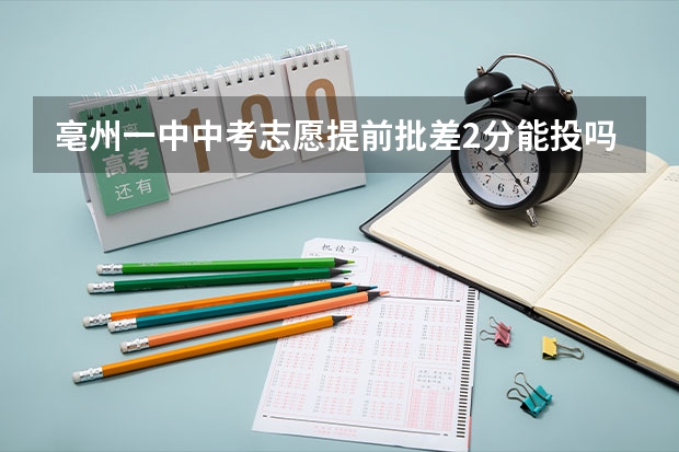 亳州一中中考志愿提前批差2分能投吗