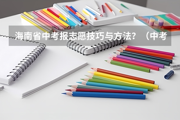 海南省中考报志愿技巧与方法?(中考学生怎样网上修改志愿?)