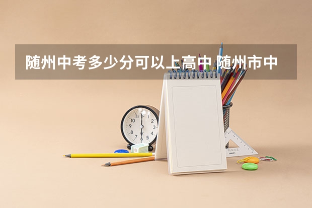 随州中考多少分可以上高中 随州市中考分数线2023