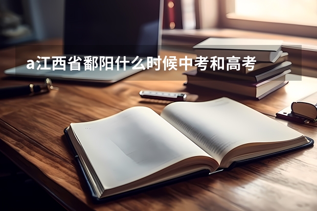 a江西省鄱阳什么时候中考和高考