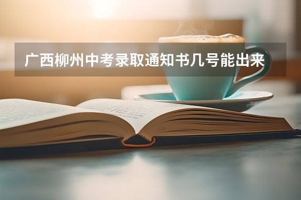 广西柳州中考录取通知书几号能出来 柳州中考投档时间