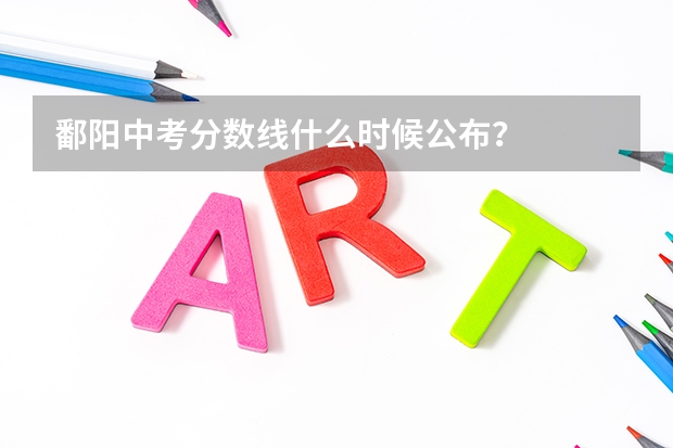 鄱阳中考分数线什么时候公布？