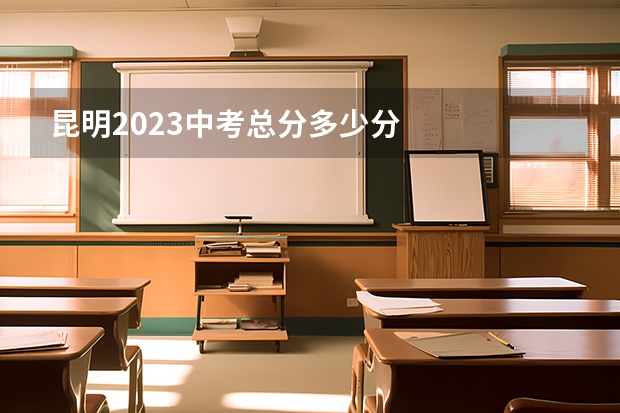 昆明2023中考总分多少分