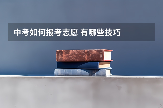 中考如何报考志愿 有哪些技巧