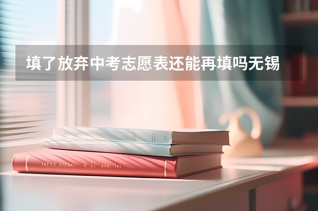 填了放弃中考志愿表还能再填吗无锡