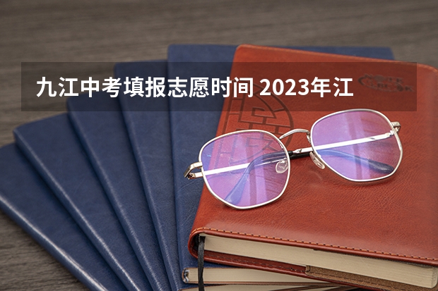 九江中考填报志愿时间 2023年江西省征集志愿填报时间
