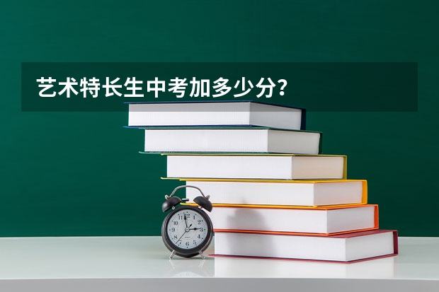 艺术特长生中考加多少分？