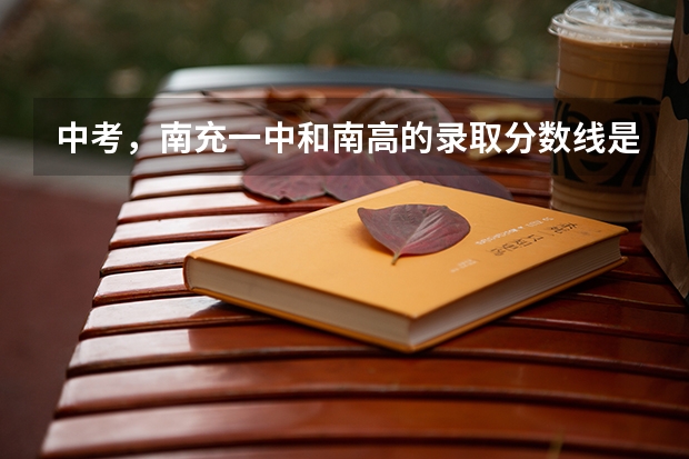 中考，南充一中和南高的录取分数线是多少？