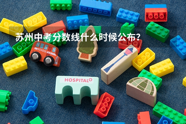 苏州中考分数线什么时候公布？
