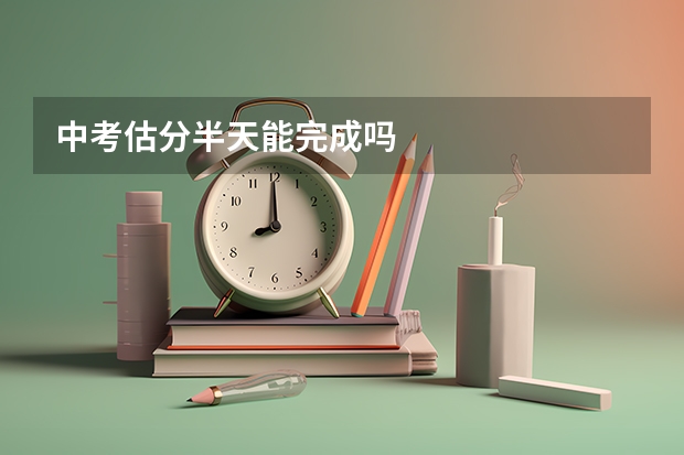 中考估分半天能完成吗