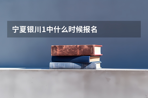 宁夏银川1中什么时候报名