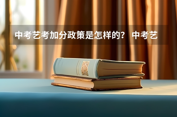 中考艺考加分政策是怎样的？ 中考艺术特长生加分政策