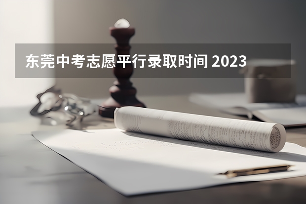 东莞中考志愿平行录取时间 2023年东莞中考志愿设置及录取批次