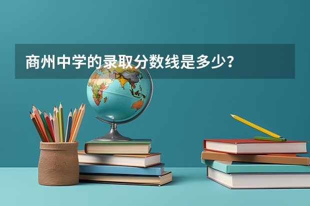 商州中学的录取分数线是多少？