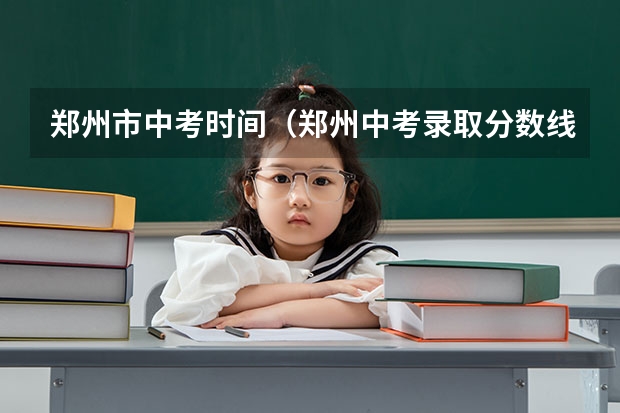 郑州市中考时间（郑州中考录取分数线）