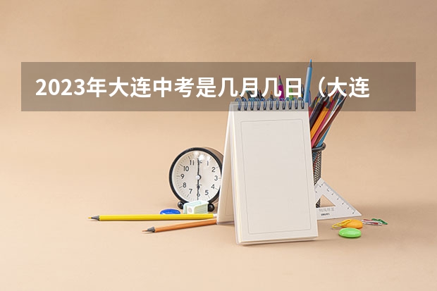 2023年大连中考是几月几日（大连中考填报志愿时间）