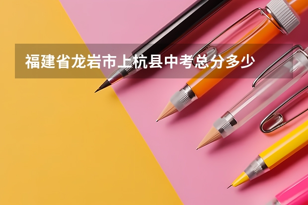 福建省龙岩市上杭县中考总分多少
