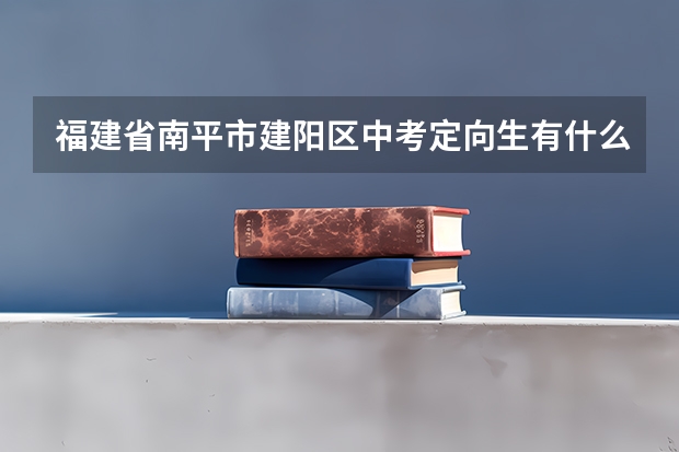 福建省南平市建阳区中考定向生有什么要求
