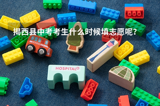 揭西县中考考生什么时候填志愿呢？