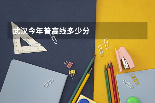 武汉今年普高线多少分