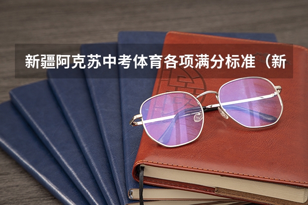 新疆阿克苏中考体育各项满分标准（新疆阿克苏中考录取分数线）