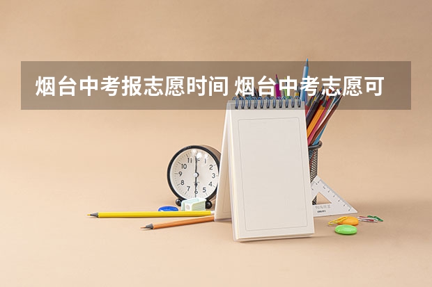烟台中考报志愿时间 烟台中考志愿可以查看几次