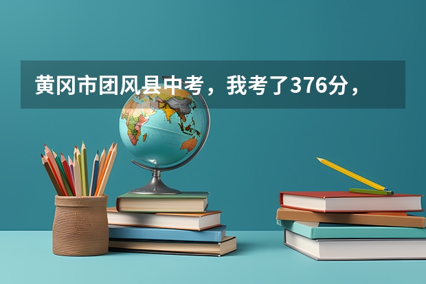 黄冈市团风县中考，我考了376分，能进总路咀高中吗？分数线什么时候公布啊？