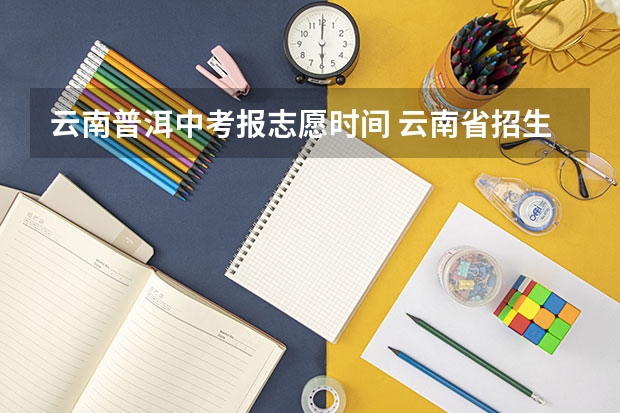 云南普洱中考报志愿时间 云南省招生考试院中职征集补报志愿工作的通知
