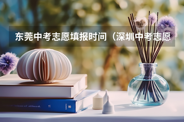 东莞中考志愿填报时间（深圳中考志愿填报时间？）