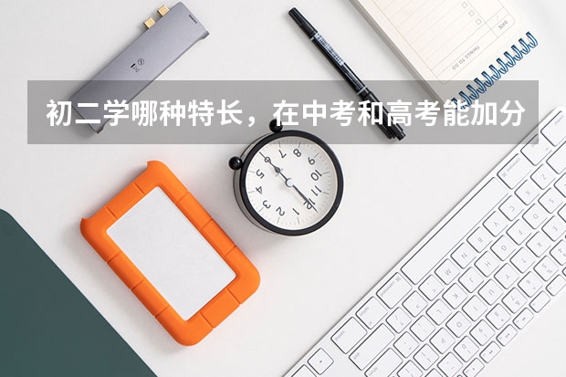 初二学哪种特长,在中考和高考能加分? 高考加分的问题