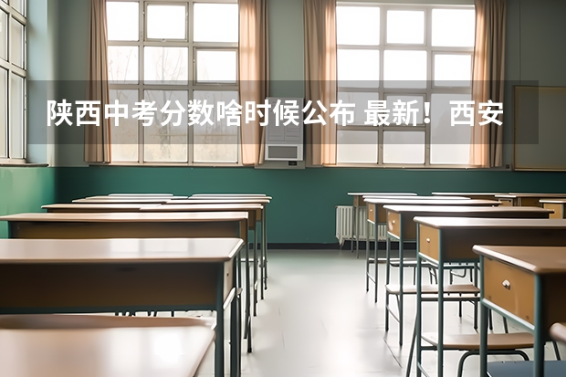 陕西中考分数啥时候公布 最新！西安市中考分数线公布！