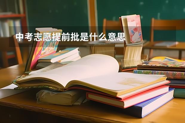 中考志愿提前批是什么意思