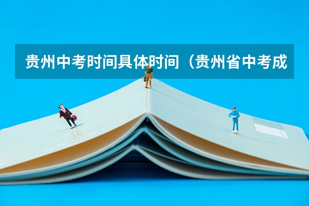 贵州中考时间具体时间（贵州省中考成绩查询（贵州省中考成绩查询时间具体时间））