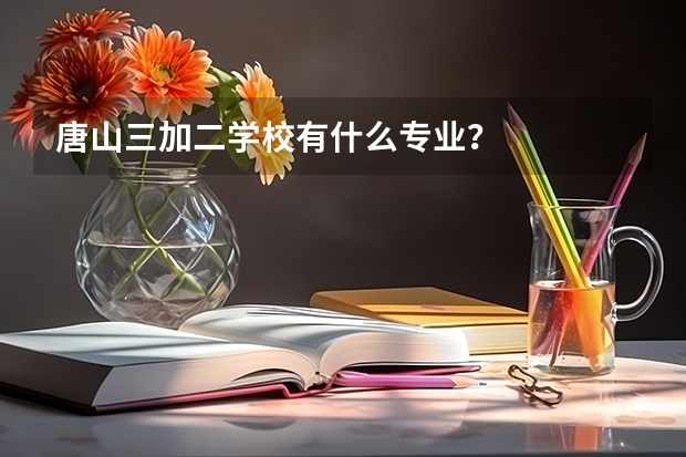 唐山三加二学校有什么专业?