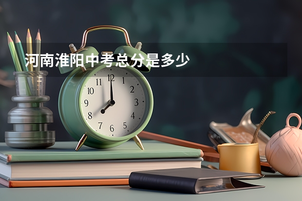 河南淮阳中考总分是多少