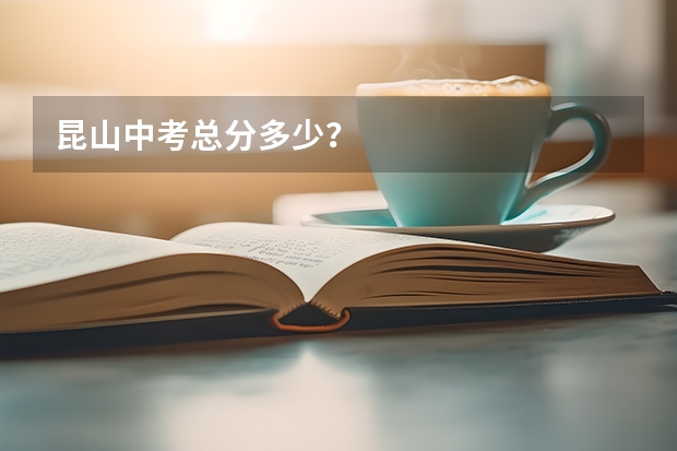 昆山中考总分多少？