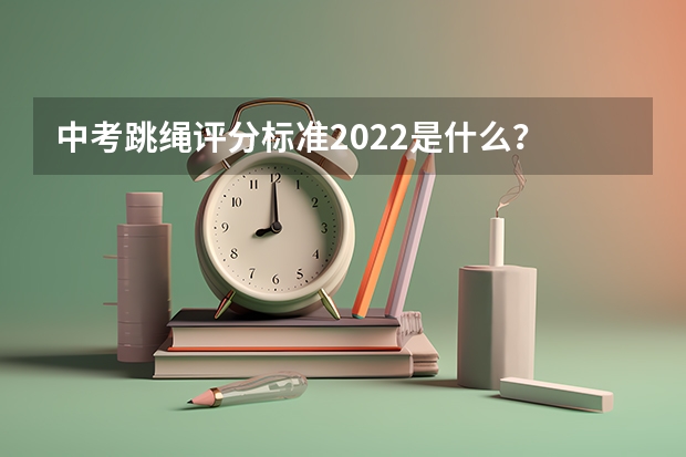 中考跳绳评分标准2022是什么？